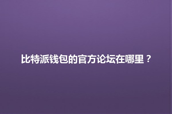 比特派钱包的官方论坛在哪里？🔐💬