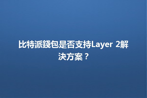 比特派錢包是否支持Layer 2解決方案？🤔💰