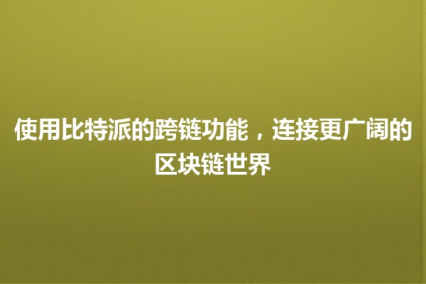 使用比特派的跨链功能，连接更广阔的区块链世界🌐✨