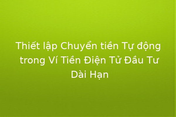 Thiết lập Chuyển tiền Tự động trong Ví Tiền Điện Tử Đầu Tư Dài Hạn 🪙🚀