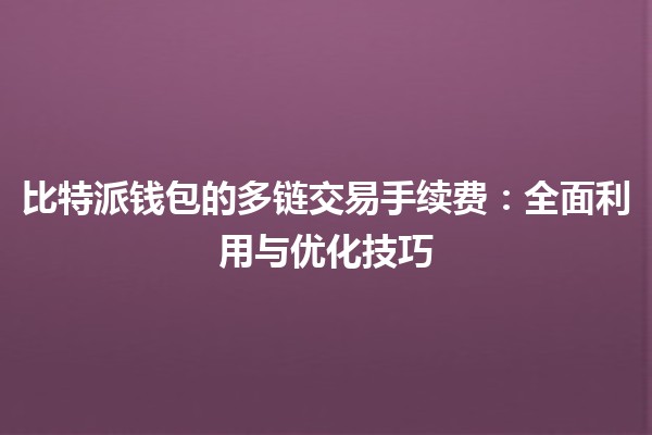 比特派钱包的多链交易手续费💰：全面利用与优化技巧