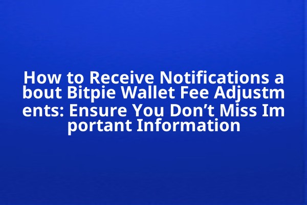 How to Receive Notifications about Bitpie Wallet Fee Adjustments: Ensure You Don’t Miss Important Information