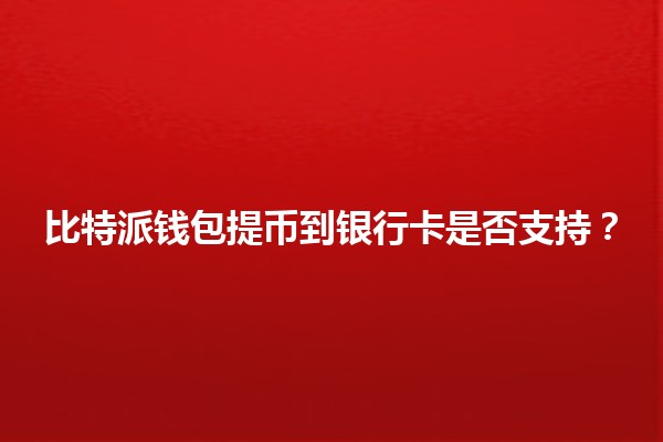 比特派钱包提币到银行卡是否支持？💳🔗
