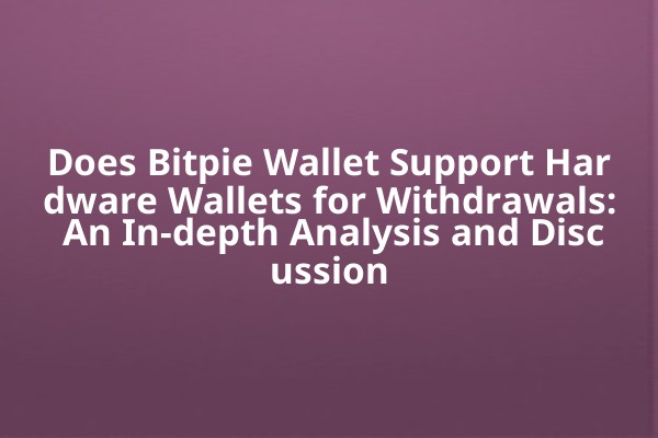 Does Bitpie Wallet Support Hardware Wallets for Withdrawals: An In-depth Analysis and Discussion