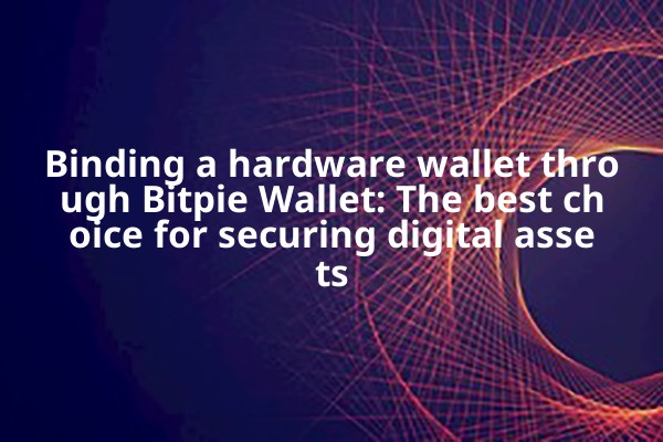 Binding a hardware wallet through Bitpie Wallet: The best choice for securing digital assets