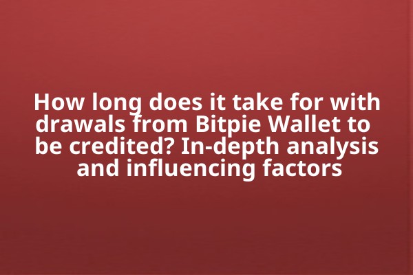 How long does it take for withdrawals from Bitpie Wallet to be credited? In-depth analysis and influencing factors
