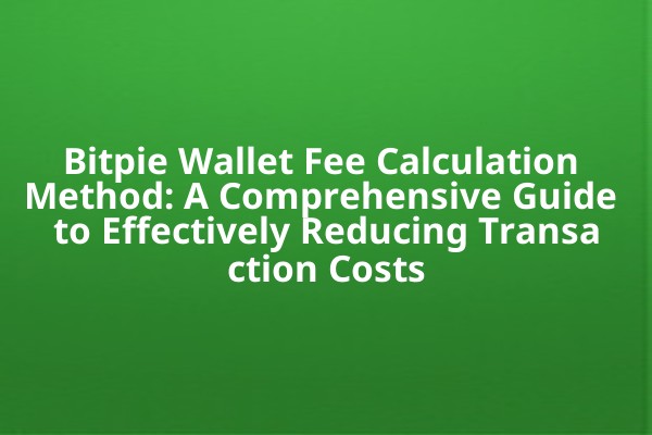 Bitpie Wallet Fee Calculation Method: A Comprehensive Guide to Effectively Reducing Transaction Costs