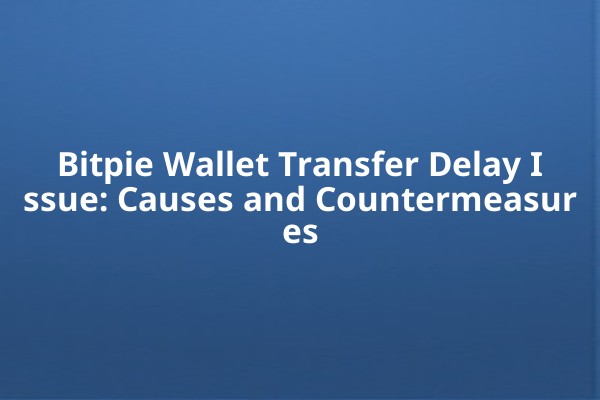 Bitpie Wallet Transfer Delay Issue: Causes and Countermeasures
