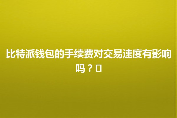 比特派钱包的手续费对交易速度有影响吗？💰⏱️