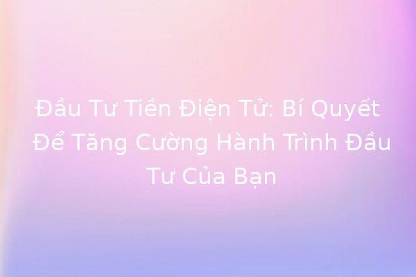 Đầu Tư Tiền Điện Tử: Bí Quyết Để Tăng Cường Hành Trình Đầu Tư Của Bạn 🚀💰