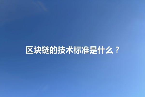 区块链的技术标准是什么？🔗🌐