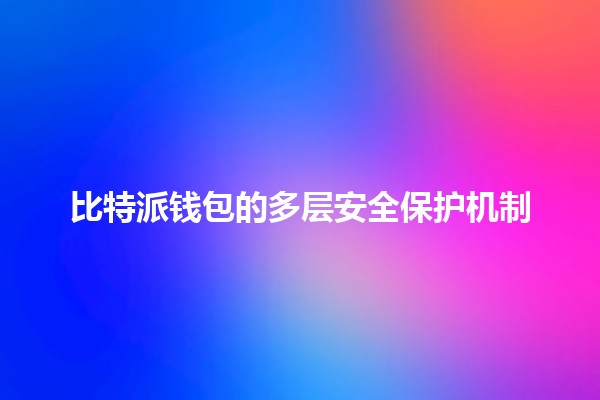 比特派钱包的多层安全保护机制🔒
