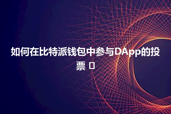 💰 如何在比特派钱包中参与DApp的投票 🗳️
