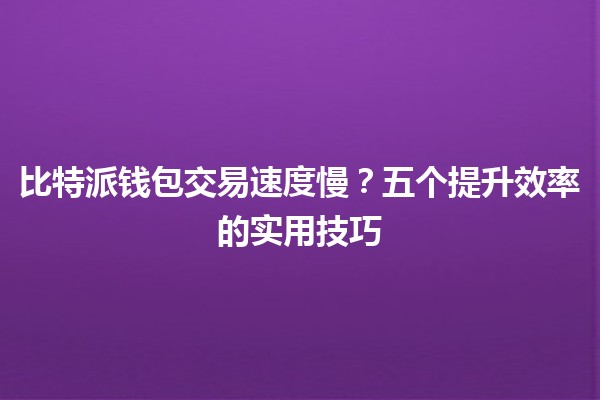 比特派钱包交易速度慢？五个提升效率的实用技巧💡🚀
