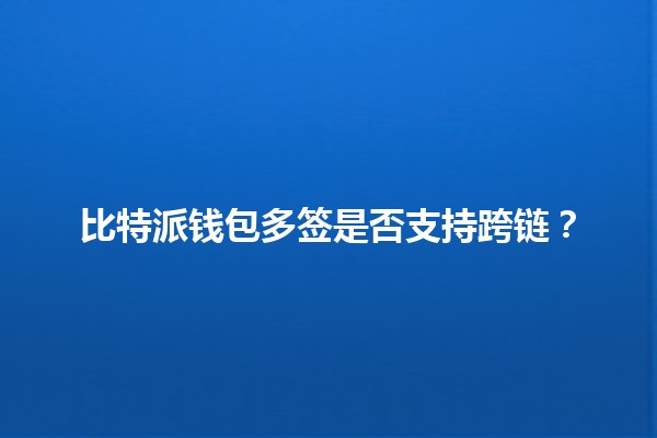 比特派钱包多签是否支持跨链？🪙🔗