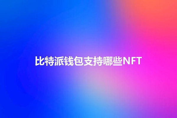 比特派钱包支持哪些NFT 🪙🎨