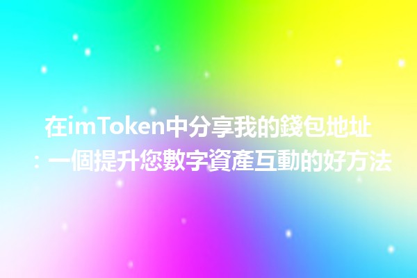 在imToken中分享我的錢包地址💰：一個提升您數字資產互動的好方法