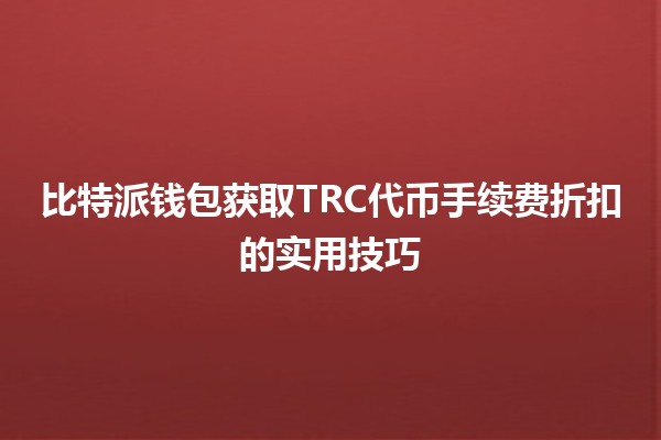 比特派钱包获取TRC代币手续费折扣的实用技巧💰🔑