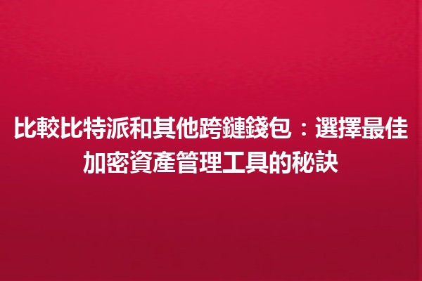 比較比特派和其他跨鏈錢包：選擇最佳加密資產管理工具的秘訣 🔗💰
