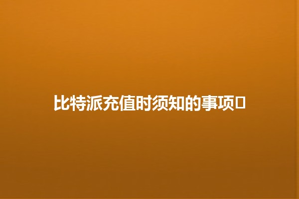 比特派充值时须知的事项⚡️🔑