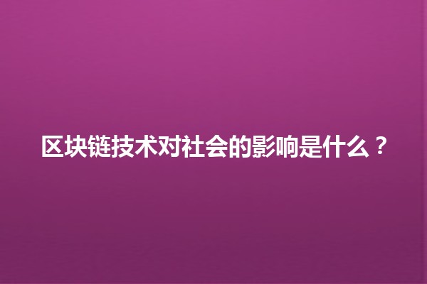 🌀区块链技术对社会的影响是什么？