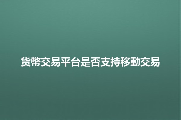 货幣交易平台是否支持移動交易📱💰