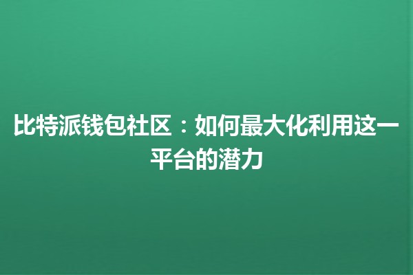 比特派钱包社区：如何最大化利用这一平台的潜力 💰🌍