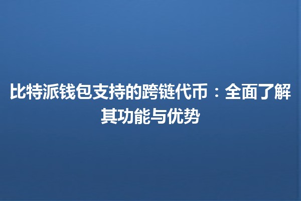 比特派钱包支持的跨链代币：全面了解其功能与优势🚀🌐