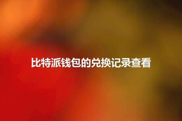 比特派钱包的兑换记录查看🔍📈
