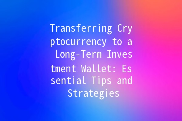 Transferring Cryptocurrency to a Long-Term Investment Wallet: Essential Tips and Strategies 📈💰