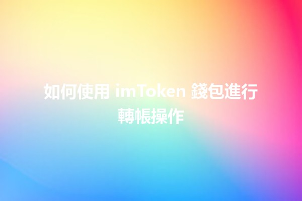如何使用 imToken 錢包進行轉帳操作 ✨💰