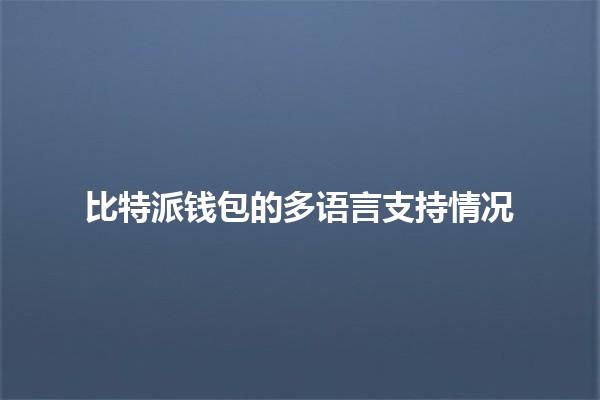 比特派钱包的多语言支持情况 🌍🔑