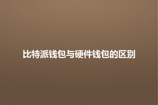 比特派钱包与硬件钱包的区别🤔💰