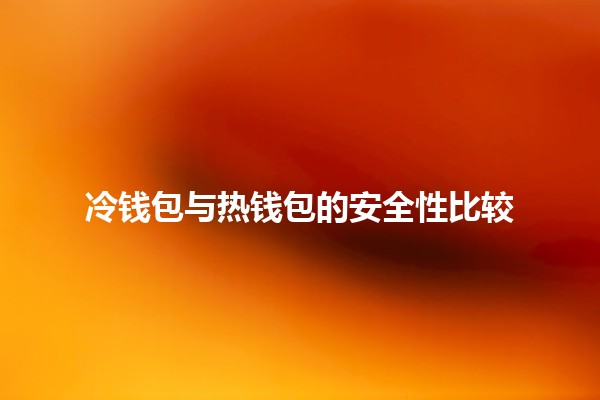 冷钱包与热钱包的安全性比较🔒💻