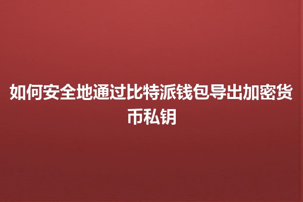 如何安全地通过比特派钱包导出加密货币私钥💼🔑