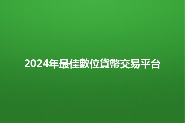 2024年最佳數位貨幣交易平台💰🚀