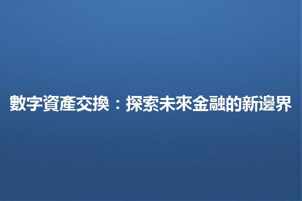 數字資產交換：探索未來金融的新邊界 🚀💰