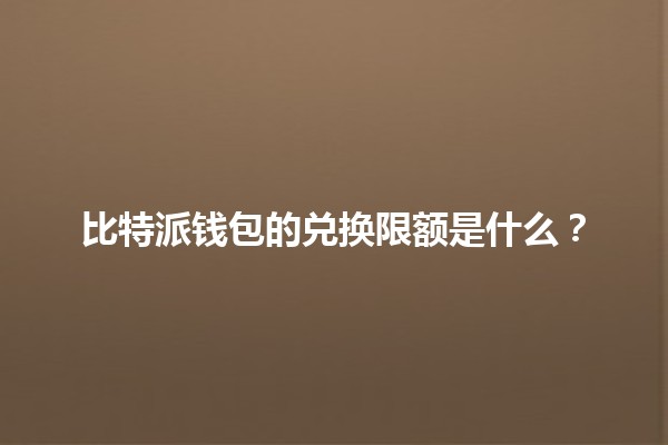 比特派钱包的兑换限额是什么？💰🔄