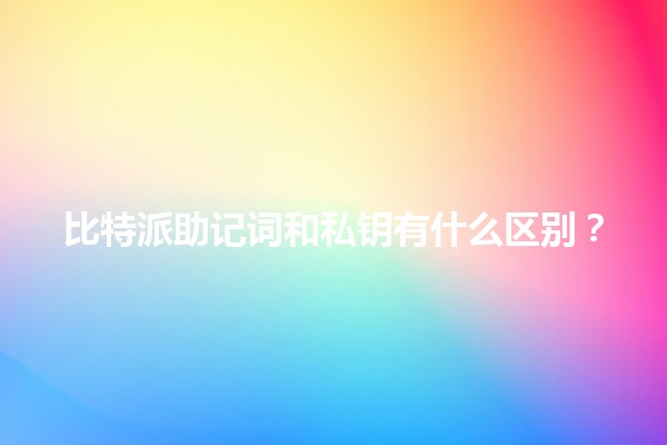 比特派助记词和私钥有什么区别？🔑📝