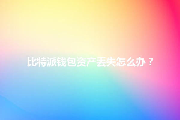 比特派钱包资产丢失怎么办？💔🔑