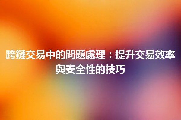跨鏈交易中的問題處理：提升交易效率與安全性的技巧💡🔗