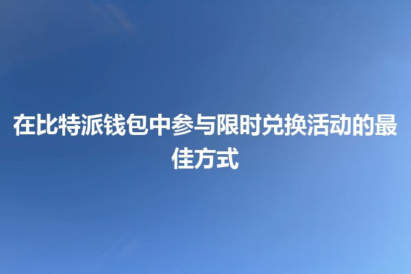 在比特派钱包中参与限时兑换活动的最佳方式💰🚀