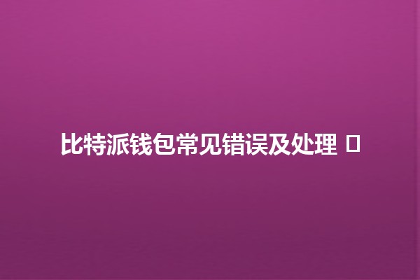 比特派钱包常见错误及处理 💰⚡️
