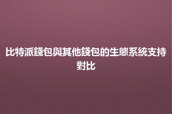 比特派錢包與其他錢包的生態系統支持對比 💰🔍
