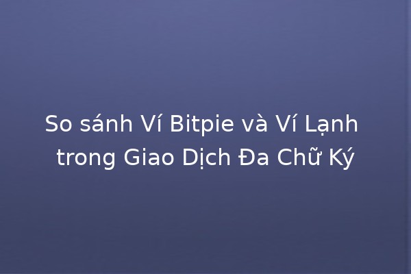 💰 So sánh Ví Bitpie và Ví Lạnh trong Giao Dịch Đa Chữ Ký 🚀
