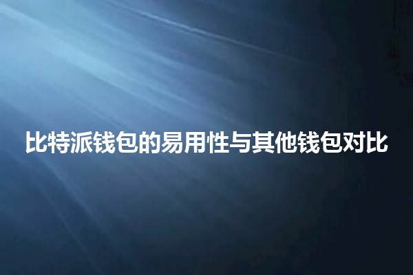 比特派钱包的易用性与其他钱包对比💰💻