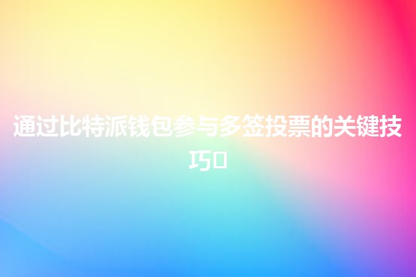 通过比特派钱包参与多签投票的关键技巧💰🗳️