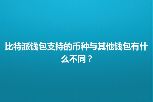 比特派钱包支持的币种与其他钱包有什么不同？💰🔒