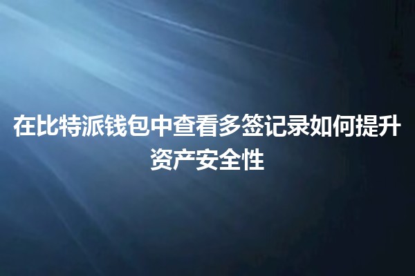 在比特派钱包中查看多签记录如何提升资产安全性🔑💰