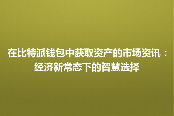 在比特派钱包中获取资产的市场资讯：经济新常态下的智慧选择 💼📈